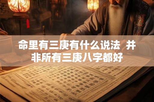 命里有三庚有什么说法 并非所有三庚八字都好 命里有三庚有什么说法 并非所有三庚八字都好