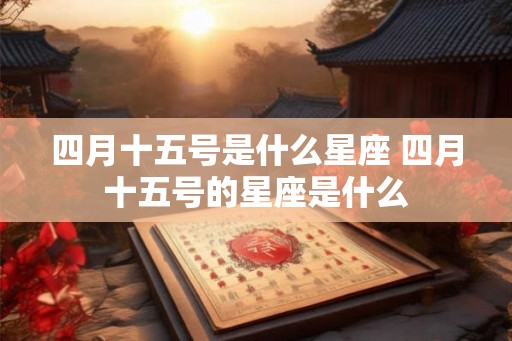四月十五号是什么星座 四月十五号的星座是什么