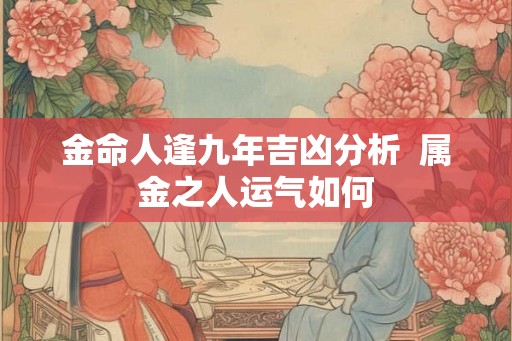金命人逢九年吉凶分析  属金之人运气如何