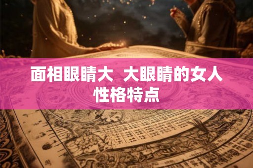 面相眼睛大  大眼睛的女人性格特点