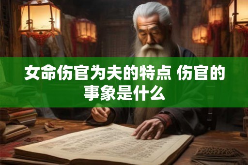 女命伤官为夫的特点 伤官的事象是什么