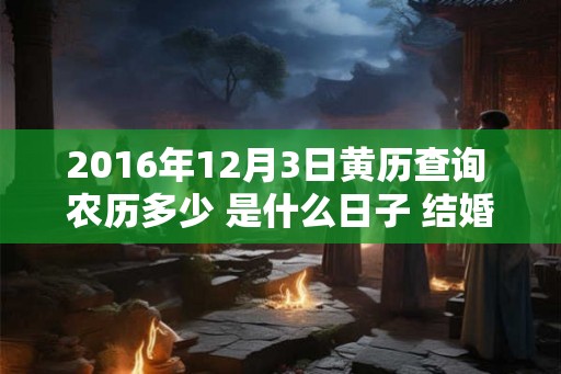 2016年12月3日黄历查询 农历多少 是什么日子 结婚吉时