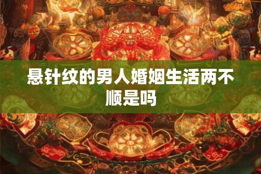悬针纹的男人婚姻生活两不顺是吗
