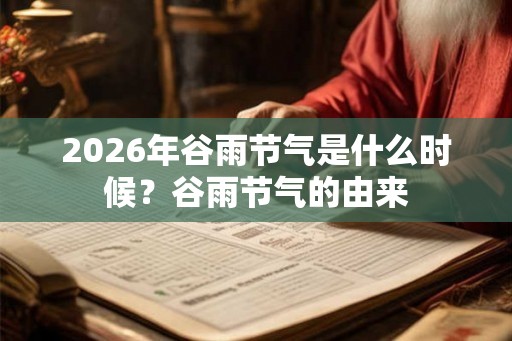 2026年谷雨节气是什么时候？谷雨节气的由来