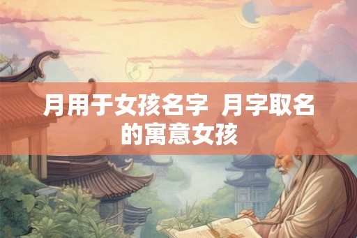 月用于女孩名字  月字取名的寓意女孩