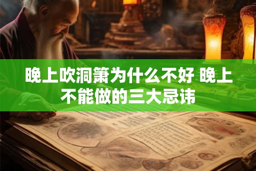 晚上吹洞箫为什么不好 晚上不能做的三大忌讳 晚上吹洞箫为什么不好 晚上不能做的三大忌讳