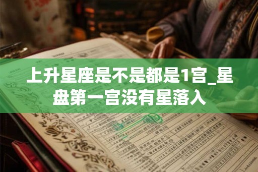 上升星座是不是都是1宫_星盘第一宫没有星落入