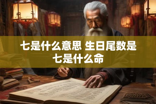 七是什么意思 生日尾数是七是什么命