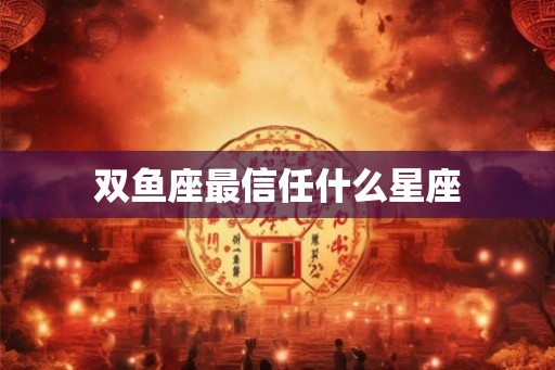 双鱼座最信任什么星座