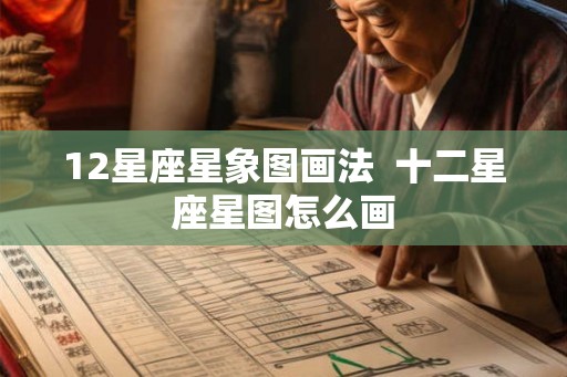 12星座星象图画法  十二星座星图怎么画