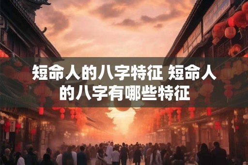 短命人的八字特征 短命人的八字有哪些特征
