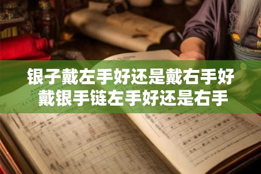银子戴左手好还是戴右手好 戴银手链左手好还是右手好