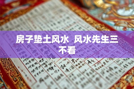 房子垫土风水 风水先生三不看 房子垫土风水 风水先生三不看