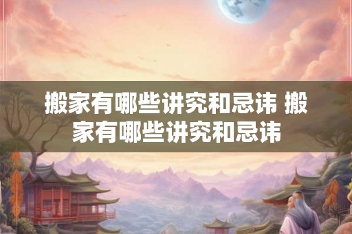 搬家有哪些讲究和忌讳 搬家有哪些讲究和忌讳