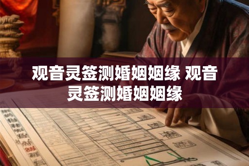 观音灵签测婚姻姻缘 观音灵签测婚姻姻缘