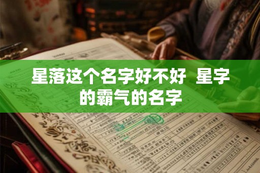 星落这个名字好不好  星字的霸气的名字