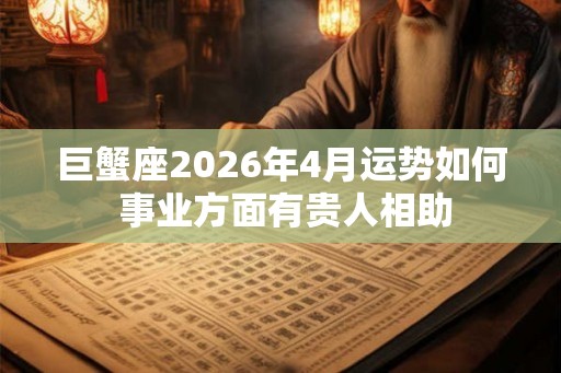 巨蟹座2026年4月运势如何 事业方面有贵人相助