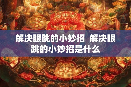 解决眼跳的小妙招  解决眼跳的小妙招是什么