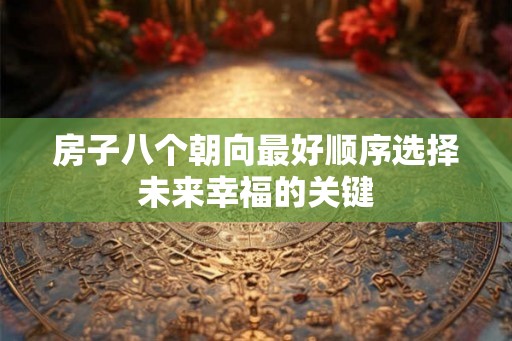 房子八个朝向最好顺序选择未来幸福的关键