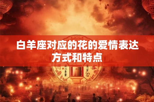 白羊座对应的花的爱情表达方式和特点