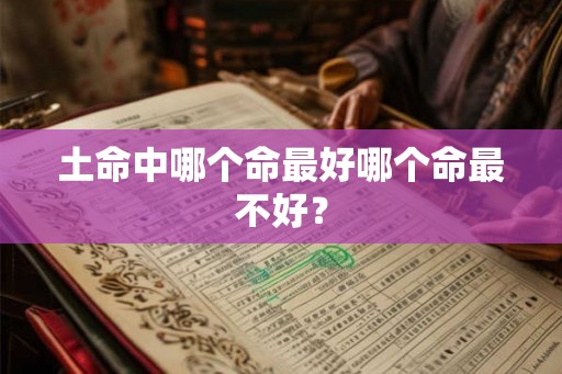 土命中哪个命最好哪个命最不好？