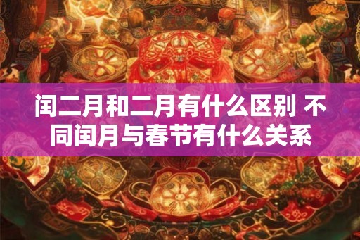 闰二月和二月有什么区别 不同闰月与春节有什么关系