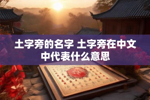 土字旁的名字 土字旁在中文中代表什么意思 土字旁的名字 土字旁在中文中代表什么意思