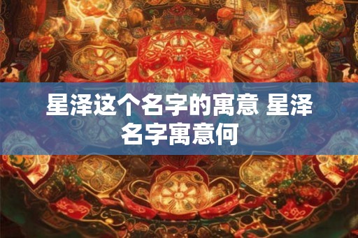 星泽这个名字的寓意 星泽名字寓意何