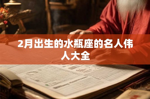 2月出生的水瓶座的名人伟人大全