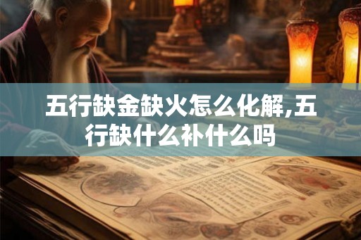 五行缺金缺火怎么化解,五行缺什么补什么吗
