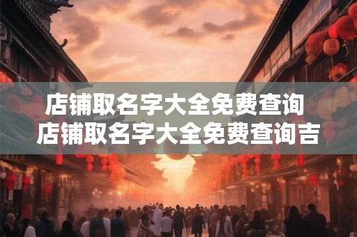店铺取名字大全免费查询 店铺取名字大全免费查询吉凶