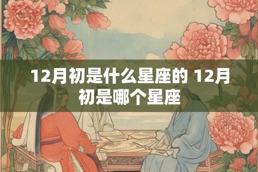 12月初是什么星座的 12月初是哪个星座