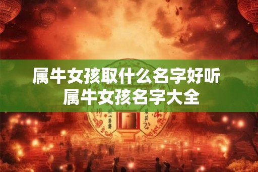 属牛女孩取什么名字好听  属牛女孩名字大全