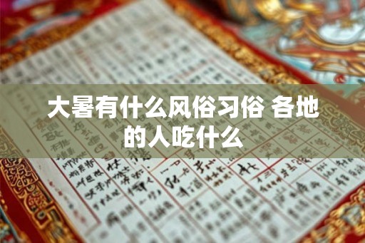 大暑有什么风俗习俗 各地的人吃什么 大暑有什么风俗习俗 各地的人吃什么
