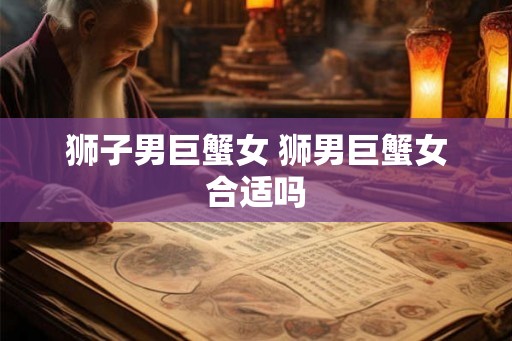 狮子男巨蟹女 狮男巨蟹女合适吗