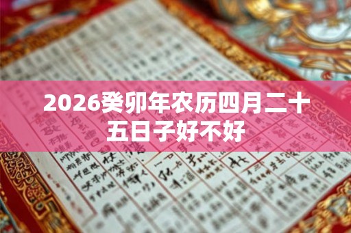 2026癸卯年农历四月二十五日子好不好