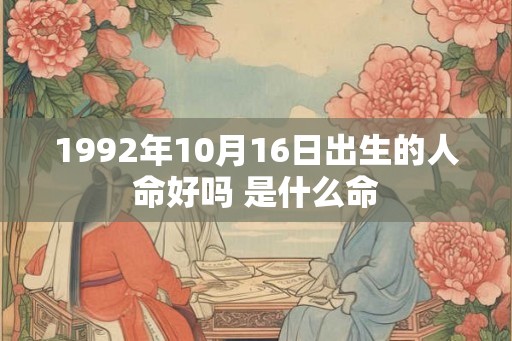1992年10月16日出生的人命好吗 是什么命 1992年10月16日出生的人命好吗 是什么命