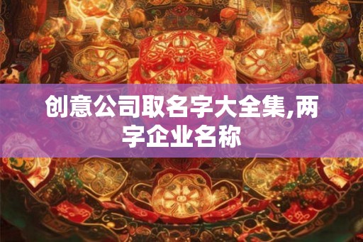 创意公司取名字大全集,两字企业名称