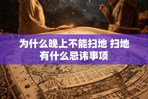 为什么晚上不能扫地 扫地有什么忌讳事项