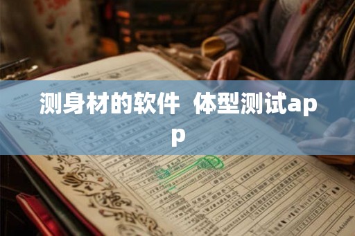 测身材的软件  体型测试app