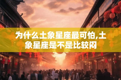 为什么土象星座最可怕,土象星座是不是比较闷