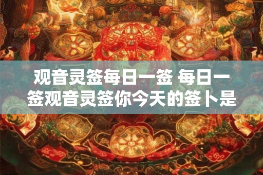 观音灵签每日一签 每日一签观音灵签你今天的签卜是什么