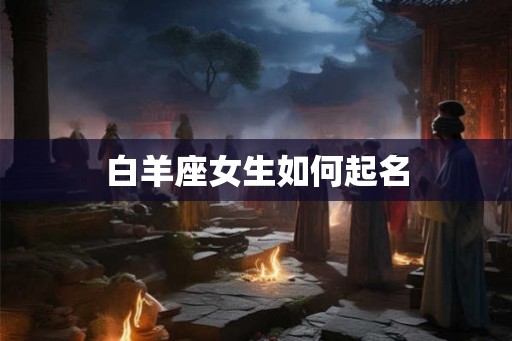 白羊座女生如何起名 白羊座女生如何起名