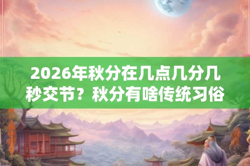 2026年秋分在几点几分几秒交节？秋分有啥传统习俗