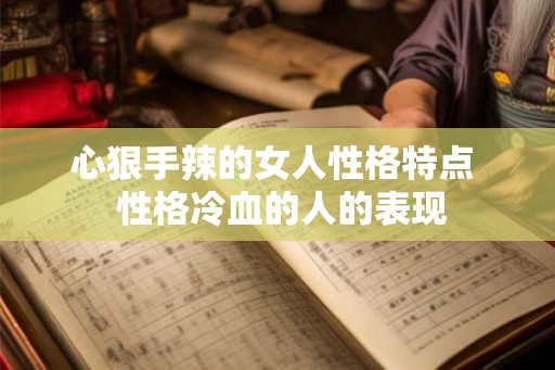 心狠手辣的女人性格特点 性格冷血的人的表现 心狠手辣的女人性格特点 性格冷血的人的表现