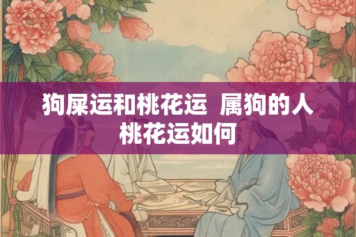 狗屎运和桃花运  属狗的人桃花运如何