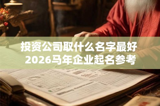 投资公司取什么名字最好 2026马年企业起名参考