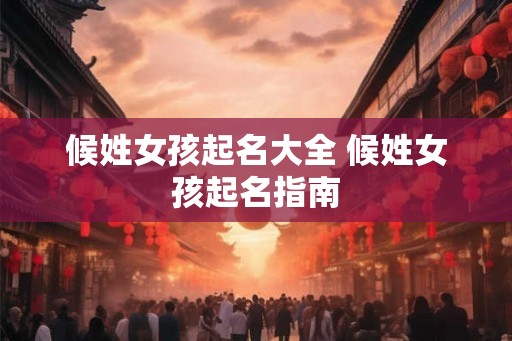 候姓女孩起名大全 候姓女孩起名指南