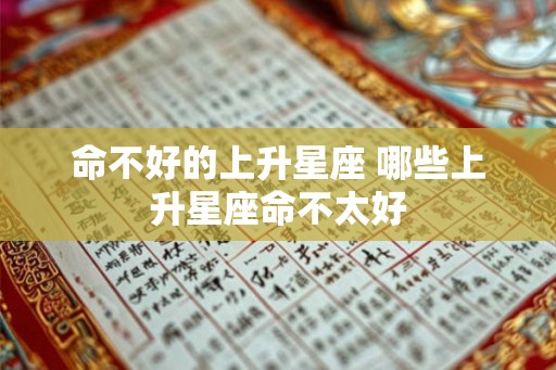 命不好的上升星座 哪些上升星座命不太好 命不好的上升星座 哪些上升星座命不太好