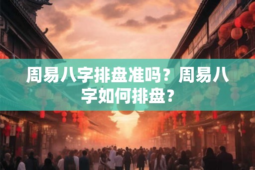 周易八字排盘准吗？周易八字如何排盘？